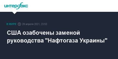 США озабочены заменой руководства "Нафтогаза Украины"