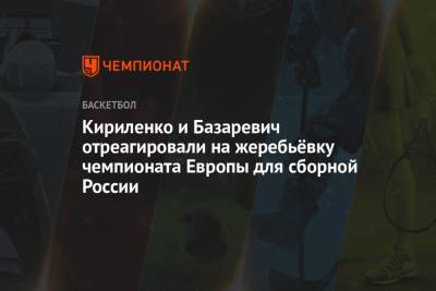 Кириленко и Базаревич отреагировали на жеребьёвку чемпионата Европы для сборной России