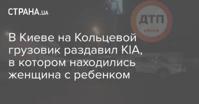 В Киеве на Кольцевой грузовик раздавил KIA, в котором находились женщина с ребенком
