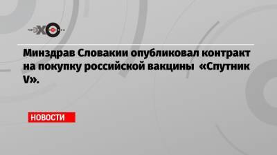 Минздрав Словакии опубликовал контракт на покупку российской вакцины «Спутник V».