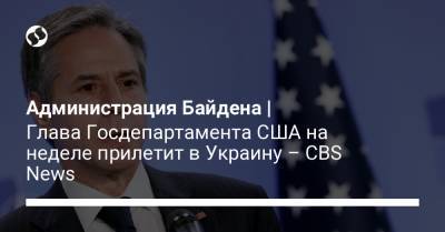 Администрация Байдена | Глава Госдепартамента США на неделе прилетит в Украину – CBS News