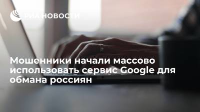 Мошенники начали массово использовать сервис Google для обмана россиян