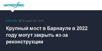 Крупный мост в Барнауле в 2022г могут закрыть из-за реконструкции - interfax.ru - Москва - Барнаул - Алтайский край