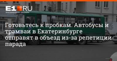 Готовьтесь к пробкам. Автобусы и трамваи в Екатеринбурге отправят в объезд из-за репетиции парада