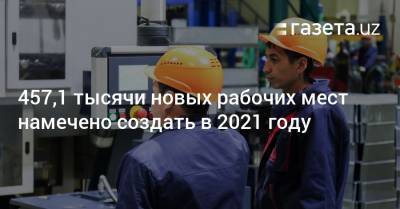 457,1 тысячи рабочих мест намечено создать в 2021 году