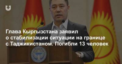 Глава Кыргызстана заявил о стабилизации ситуации на границе с Таджикистаном. Погибли 13 человек