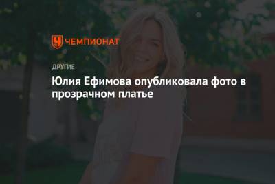 Юлия Ефимова опубликовала фото в прозрачном платье