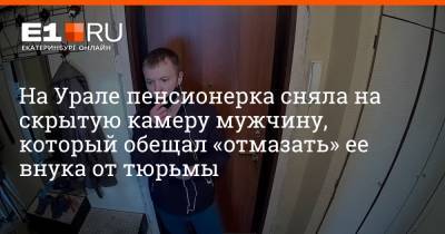 На Урале пенсионерка сняла на скрытую камеру мужчину, который обещал «отмазать» ее внука от тюрьмы