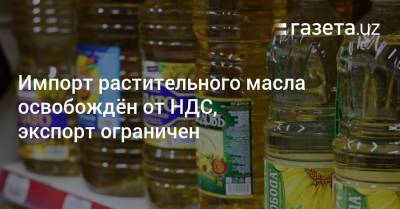 Импорт растительного масла в Узбекистан освобождён от НДС, экспорт ограничен