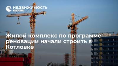 Жилой комплекс по программе реновации начали строить в Котловке