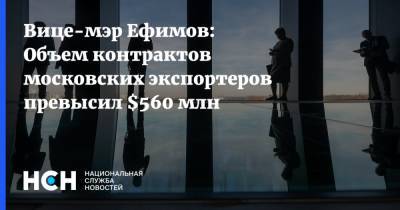 Вице-мэр Ефимов: Объем контрактов московских экспортеров превысил $560 млн