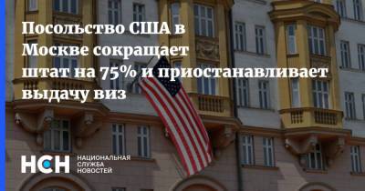 Посольство США в Москве сокращает штат на 75% и приостанавливает выдачу виз