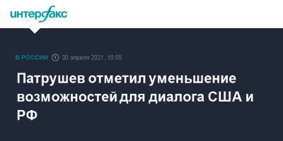 Николай Патрушев - Патрушев отметил уменьшение возможностей для диалога США и РФ - interfax.ru - Москва - США - Вашингтон