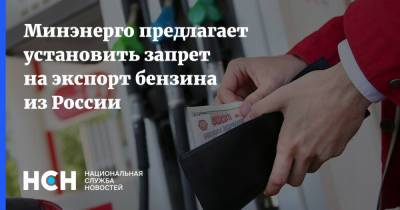 Минэнерго предлагает установить запрет на экспорт бензина из России