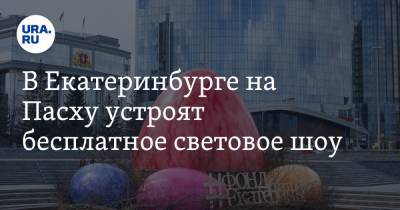В Екатеринбурге на Пасху устроят бесплатное световое шоу