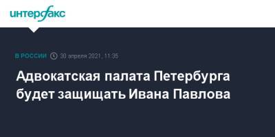 Адвокатская палата Петербурга будет защищать Ивана Павлова