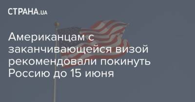 Американцам с заканчивающейся визой рекомендовали покинуть Россию до 15 июня