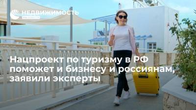 Нацпроект по туризму в РФ поможет и бизнесу и россиянам, заявили эксперты