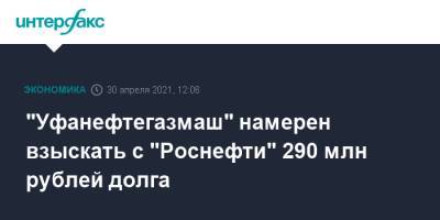 "Уфанефтегазмаш" намерен взыскать с "Роснефти" 290 млн рублей долга