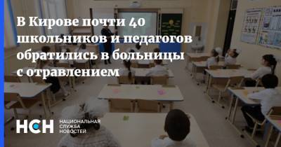 В Кирове почти 40 школьников и педагогов обратились в больницы с отравлением