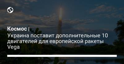 Космос | Украина поставит дополнительные 10 двигателей для европейской ракеты Vega