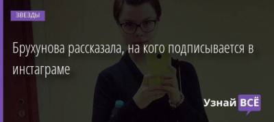 Брухунова рассказала, на кого подписывается в инстаграме