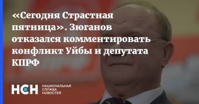 «Сегодня Страстная пятница». Зюганов отказался комментировать конфликт Уйбы и депутата КПРФ