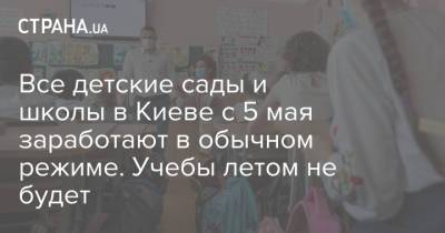 Все детские сады и школы в Киеве с 5 мая заработают в обычном режиме. Учебы летом не будет