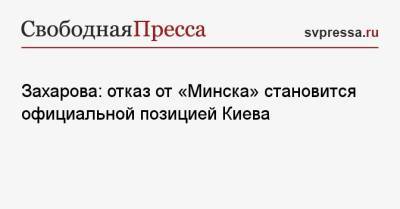 Захарова: отказ от «Минска» становится официальной позицией Киева