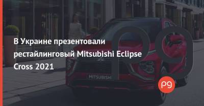В Украине презентовали рестайлинговый Mitsubishi Eclipse Cross 2021