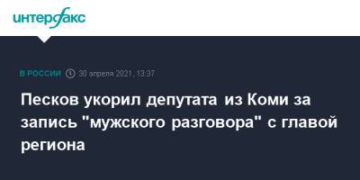 Песков укорил депутата из Коми за запись "мужского разговора" с главой региона