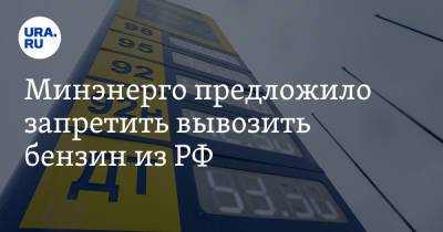 Минэнерго предложило запретить вывозить бензин из РФ