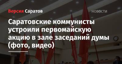 Саратовские коммунисты устроили первомайскую акцию в зале заседаний думы (фото, видео)