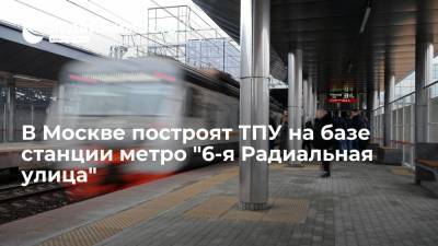 В Москве построят ТПУ на базе станции метро "6-я Радиальная улица"