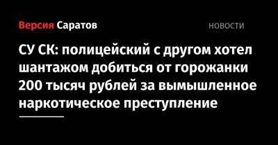 СУ СК: полицейский с другом хотел шантажом добиться от горожанки 200 тысяч рублей за вымышленное наркотическое преступление
