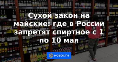 Сухой закон на майские: где в России запретят спиртное с 1 по 10 мая
