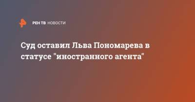 Суд оставил Льва Пономарева в статусе "иностранного агента"