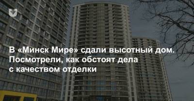 В «Минск Мире» сдали высотный дом. Посмотрели, как обстоят дела с качеством отделки