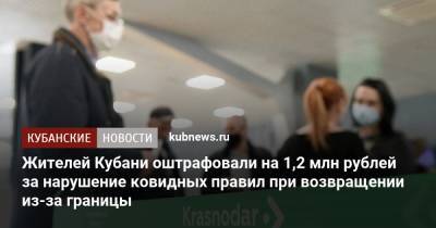 Жителей Кубани оштрафовали на 1,2 млн рублей за нарушение ковидных правил при возвращении из-за границы