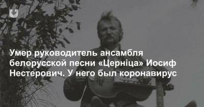 Умер руководитель ансамбля белорусской песни «Церніца» Иосиф Нестерович. У него был коронавирус