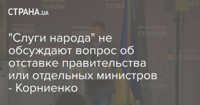 "Слуги народа" не обсуждают вопрос об отставке правительства или отдельных министров - Корниенко