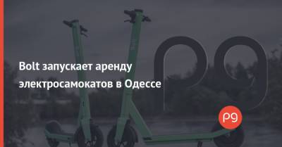 Bolt запускает аренду электросамокатов в Одессе - thepage.ua - Киев - Одесса