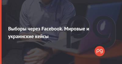 Выборы через Facebook. Мировые и украинские кейсы
