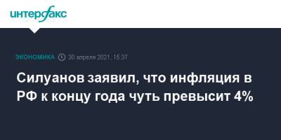 Силуанов заявил, что инфляция в РФ к концу года чуть превысит 4%