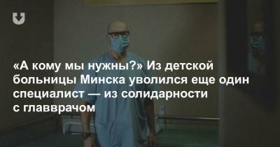 «А кому мы нужны?» Из детской городской больницы Минска уволился еще один специалист — в знак солидарности с главврачом