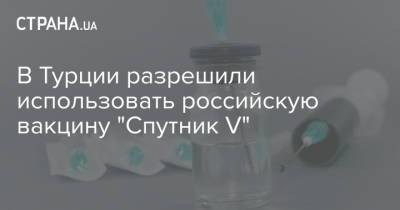 В Турции разрешили использовать российскую вакцину "Спутник V"