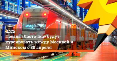 Поезда «Ласточка» будут курсировать между Москвой и Минском с 30 апреля