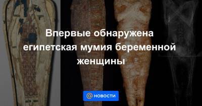 Впервые обнаружена египетская мумия беременной женщины