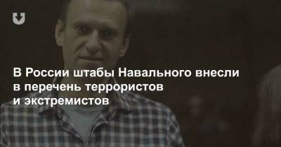 В России штабы Навального внесли в перечень террористов и экстремистов