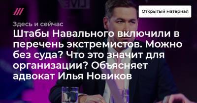 Штабы Навального включили в перечень экстремистов. Можно без суда? Что это значит для организации? Объясняет адвокат Илья Новиков